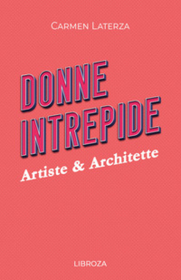 Donne intrepide. 6: Artiste & architette - Carmen Laterza