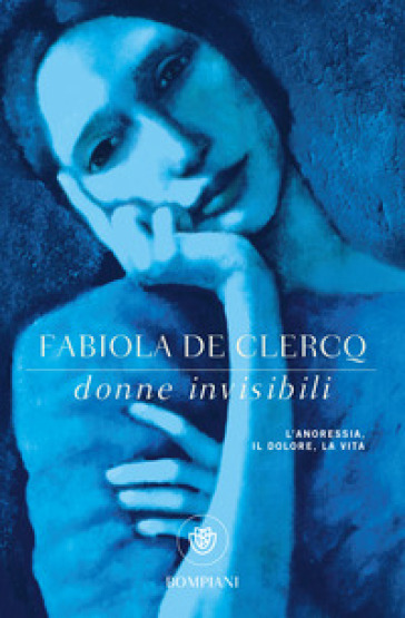 Donne invisibili. L'anoressia, il dolore, la vita - Fabiola De Clercq