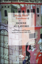 Donne al lavoro nell Italia e nell Europa medievali (secoli XIII-XV)