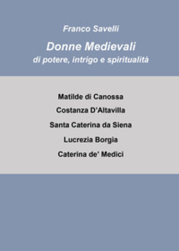 Donne medievali di potere, intrigo e spiritualità - Francesco Savelli