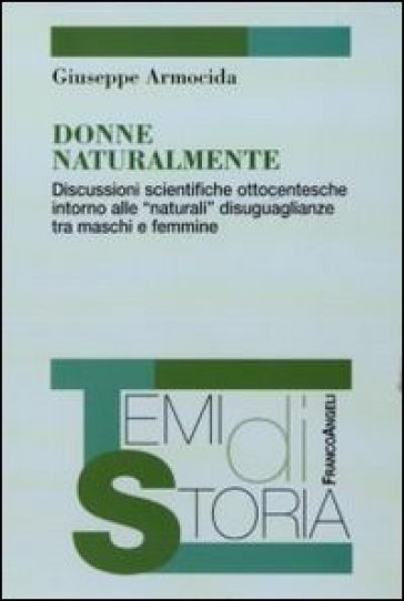 Donne naturalmente. Discussioni scientifiche ottocentesche intorno alle «naturali» disuguaglianze tra maschi e femmine - Giuseppe Armocida