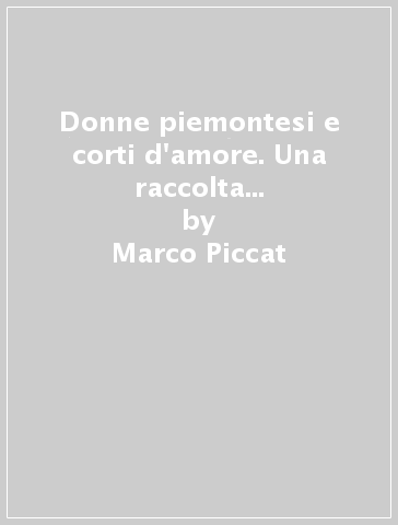 Donne piemontesi e corti d'amore. Una raccolta di liriche dell'antica Provenza. Ediz. multilingue - Marco Piccat