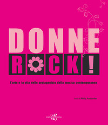 Donne rock! L'arte e la vita delle protagoniste della musica contemporanea. Ediz. illustrata - Philip Auslander