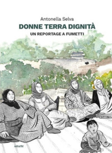 Donne terra dignità. Un reportage a fumetti - Antonella Selva