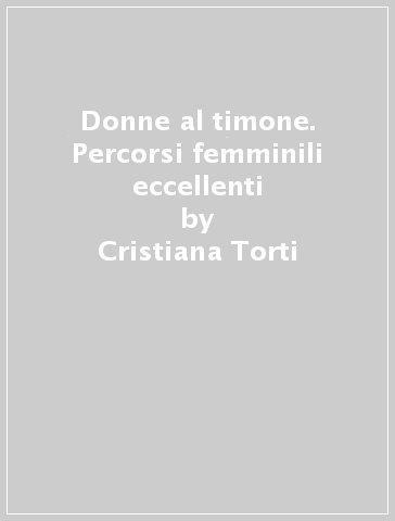 Donne al timone. Percorsi femminili eccellenti - Cristiana Torti - Giacomo Savioli - Emanuela Rossi