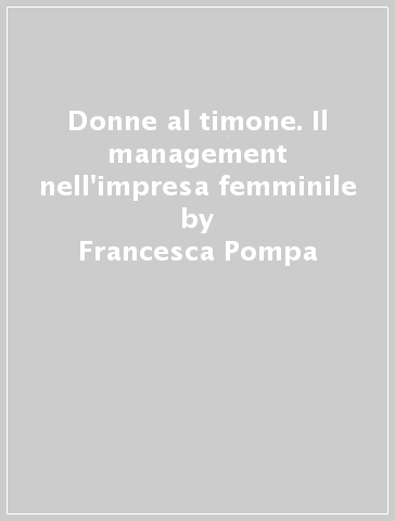 Donne al timone. Il management nell'impresa femminile - Francesca Pompa - Mariangela Gritta Grainer
