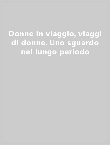 Donne in viaggio, viaggi di donne. Uno sguardo nel lungo periodo