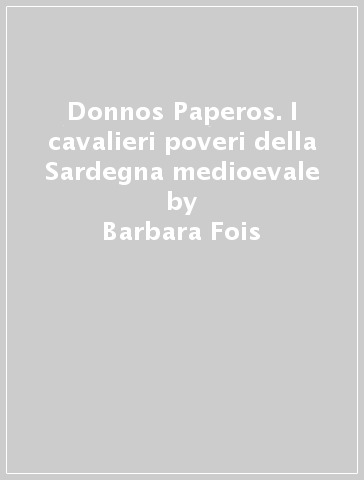 Donnos Paperos. I cavalieri poveri della Sardegna medioevale - Barbara Fois