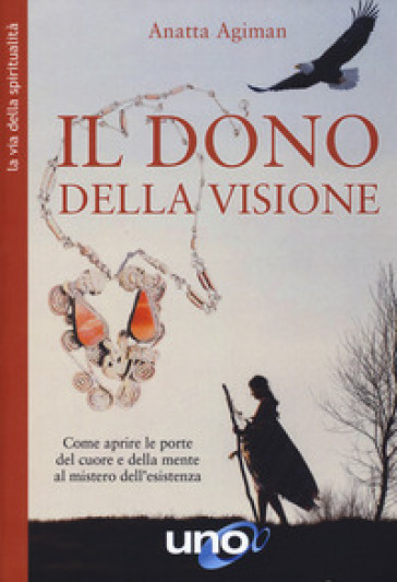 Dono della visione. Come aprire le porte del cuore e della mente al mistero dell'esistenza - Anatta Agiman