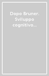 Dopo Bruner. Sviluppo cognitivo e qualità della formazione