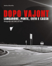 Dopo Vajont. Longarone, Ponte, Erto e Casso. Fotografie dal 2013 al 2023. Ediz. illustrata