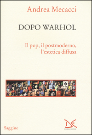 Dopo Warhol. Il pop, il postmoderno, l'estetica diffusa - Andrea Mecacci