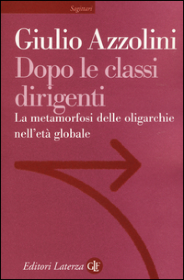 Dopo le classi dirigenti. La metamorfosi delle oligarchie nell'età globale - Giulio Azzolini