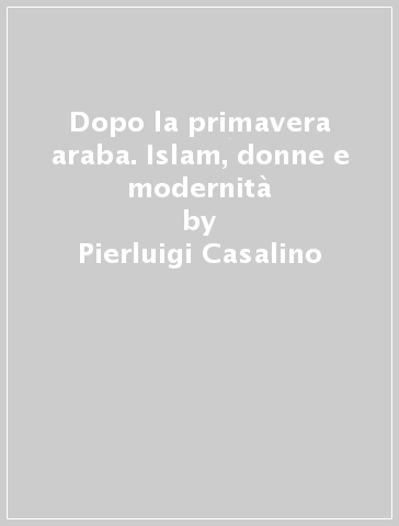 Dopo la primavera araba. Islam, donne e modernità - Pierluigi Casalino