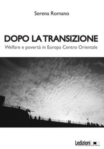 Dopo la transizione. Welfare e povertà in Europa centro orientale - Serena Romano