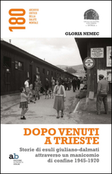 Dopo venuti a Trieste. Storie di esuli giuliano-dalmati attraverso un manicomio di confine 1945-1970 - Gloria Nemec