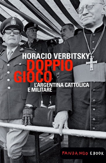 Doppio gioco. L'Argentina cattolica e militare - Horacio Verbitsky