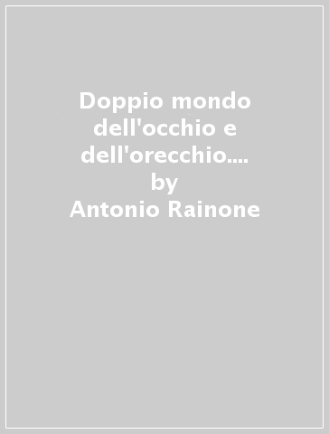 Doppio mondo dell'occhio e dell'orecchio. Senso e verità nella filosofia della percezione - Antonio Rainone