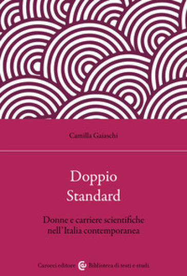 Doppio standard. Donne e carriere scientifiche nell'Italia contemporanea - Camilla Gaiaschi