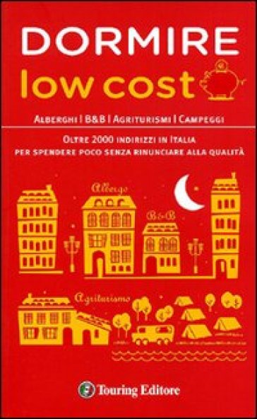 Dormire low cost. Alberghi, B&B, agriturismi, campeggi: oltre 2000 indirizzi in Italia per spendere poco senza rinunciare alla qualità