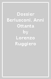 Dossier Berlusconi. Anni Ottanta