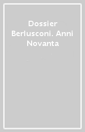 Dossier Berlusconi. Anni Novanta