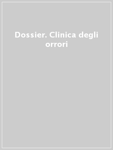 Dossier. Clinica degli orrori