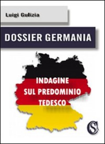 Dossier Germania. Indagine sul predominio tedesco - Luigi Gulizia