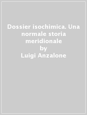 Dossier isochimica. Una normale storia meridionale - Luigi Anzalone - Aldo D