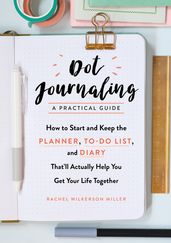 Dot Journaling - A Practical Guide: How to Start and Keep the Planner, To-Do List, and Diary That ll Actually Help You Get Your Life Together