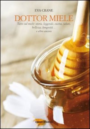 Dottor miele. Tutto sul miele: storia, leggenda, cucina, bellezza, longevità... e altro ancora - Eva Crane