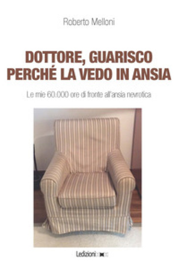 Dottore, guarisco perché la vedo in ansia. Le mie 60.000 ore di fronte all'ansia nevrotica - Roberto Melloni