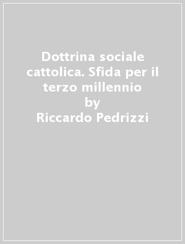 Dottrina sociale cattolica. Sfida per il terzo millennio - Riccardo Pedrizzi