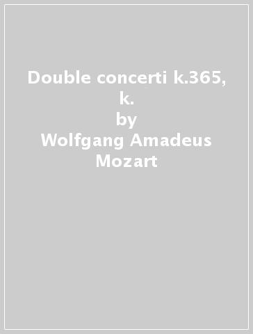 Double concerti k.365, k. - Wolfgang Amadeus Mozart
