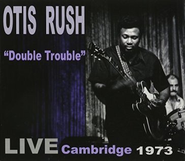 Double trouble: live cambridge 1973 - Otis Rush
