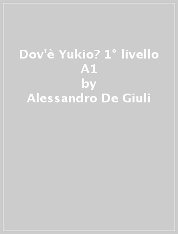 Dov'è Yukio? 1° livello A1 - Alessandro De Giuli - Ciro Massimo Naddeo