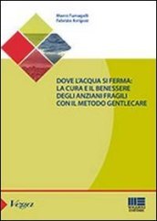 Dove l acqua si ferma. La cura e il benessere degli anziani fragili con il metodo gentlecare