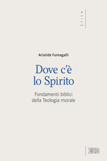 Dove c'è lo spirito. Fondamenti biblici della Teologia morale - Aristide Fumagalli