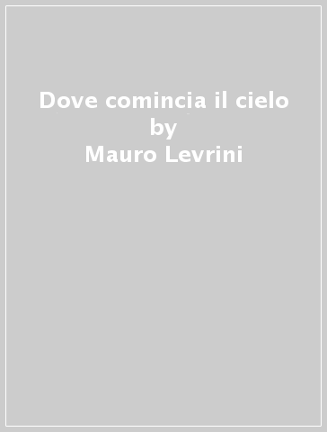 Dove comincia il cielo - Mauro Levrini