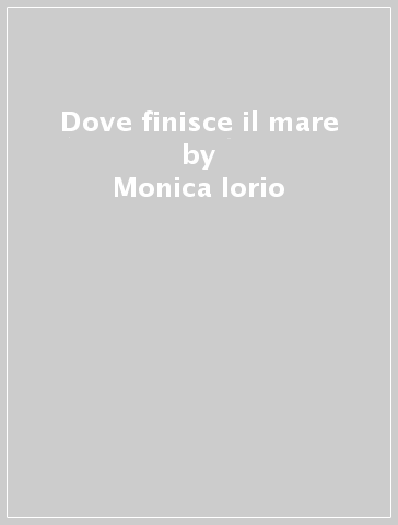 Dove finisce il mare - Monica Iorio - Giovanni Sistu