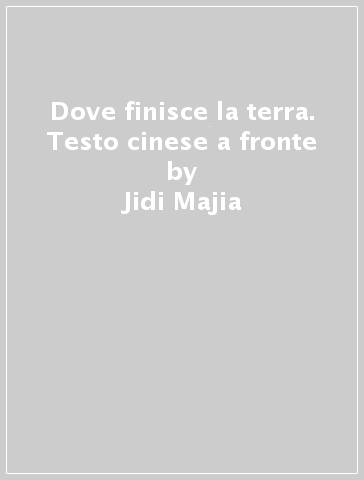 Dove finisce la terra. Testo cinese a fronte - Jidi Majia