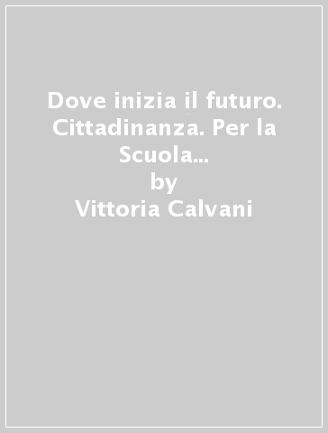 Dove inizia il futuro. Cittadinanza. Per la Scuola media. Con e-book. Con espansione online - Vittoria Calvani