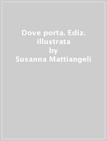 Dove porta. Ediz. illustrata - Susanna Mattiangeli