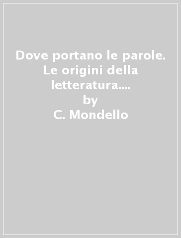 Dove portano le parole. Le origini della letteratura. Per le Scuole superiori. Con e-book. Con espansione online - C. Mondello - E. Lavazza - Fraboni S. - A. Tabbia