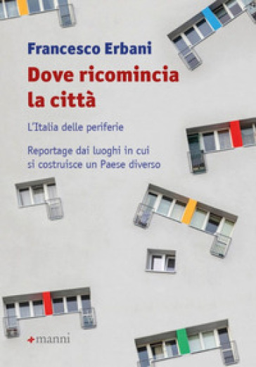 Dove ricomincia la città. L'Italia delle periferie. Reportage dai luoghi in cui si costruisce un Paese diverso - Francesco Erbani