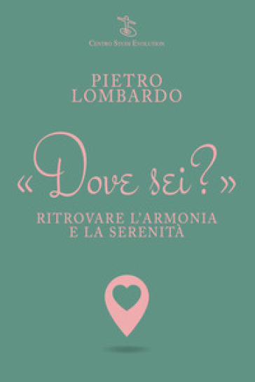 Dove sei? Ritrovare l'armonia e la serenità - Pietro Lombardo