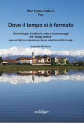 Dove il tempo si è fermato. Archeologia, tradizioni, natura e personaggi del «Borgo antico» raccontati con passione da un cantore della risaia