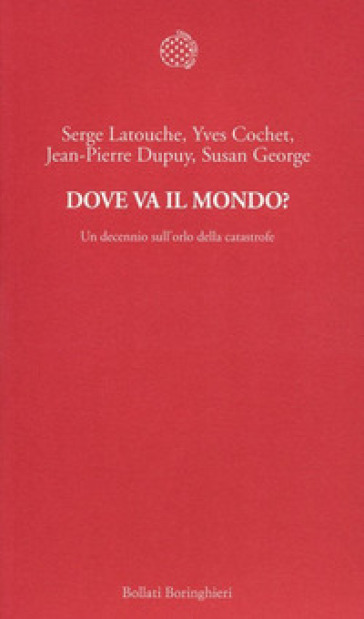 Dove va il mondo? Un decennio sull'orlo della catastrofe - Serge Latouche - Yves Cochet - Jean-Pierre Dupuy - Susan George