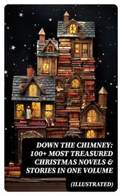 Down the Chimney: 100+ Most Treasured Christmas Novels & Stories in One Volume (Illustrated)