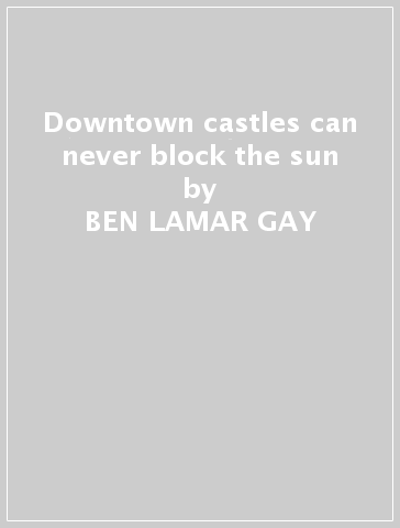 Downtown castles can never block the sun - BEN LAMAR GAY
